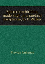 Epicteti enchiridion, made Engl., in a poetical paraphrase, by E. Walker