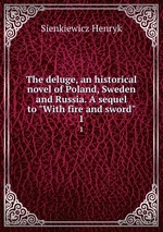 The deluge, an historical novel of Poland, Sweden and Russia. A sequel to "With fire and sword". 1