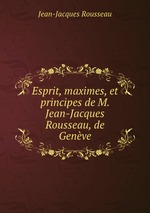 Esprit, maximes, et principes de M. Jean-Jacques Rousseau, de Genve
