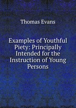 Examples of Youthful Piety: Principally Intended for the Instruction of Young Persons