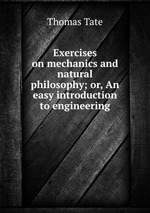 Exercises on mechanics and natural philosophy; or, An easy introduction to engineering