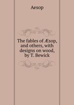 The fables of sop, and others, with designs on wood, by T. Bewick