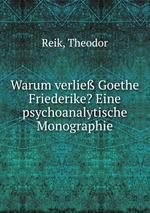 Warum verlie Goethe Friederike? Eine psychoanalytische Monographie