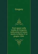 Fiori sparsi sulla tomba di Gregorio, sedicesimo di nome, morto in Roma il 1o giugno 1846