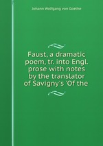 Faust, a dramatic poem, tr. into Engl. prose with notes by the translator of Savigny`s `Of the