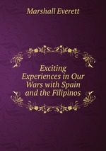 Exciting Experiences in Our Wars with Spain and the Filipinos