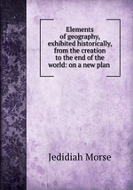 Elements of geography, exhibited historically, from the creation to the end of the world: on a new plan