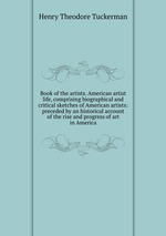 Book of the artists. American artist life, comprising biographical and critical sketches of American artists: preceded by an historical account of the rise and progress of art in America