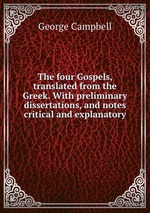 The four Gospels, translated from the Greek. With preliminary dissertations, and notes critical and explanatory