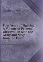 Four Years of Fighting: A Volume of Personal Observation with the Army and Navy, from the First