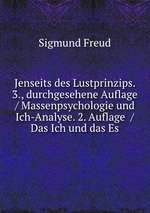 Jenseits des Lustprinzips. 3., durchgesehene Auflage / Massenpsychologie und Ich-Analyse. 2. Auflage  / Das Ich und das Es