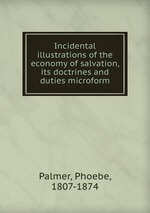 Incidental illustrations of the economy of salvation, its doctrines and duties microform