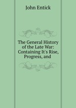 The General History of the Late War: Containing It`s Rise, Progress, and