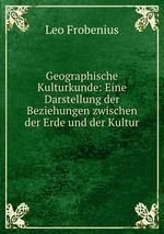 Geographische Kulturkunde: Eine Darstellung der Beziehungen zwischen der Erde und der Kultur