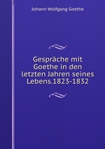 Gesprche mit Goethe in den letzten Jahren seines Lebens.1823-1832