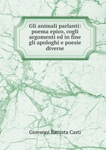 Gli animali parlanti: poema epico, cogli argomenti ed in fine gli apologhi e poesie diverse