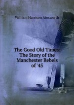 The Good Old Times: The Story of the Manchester Rebels of `45