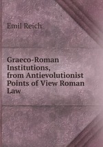 Graeco-Roman Institutions, from Antievolutionist Points of View Roman Law