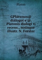 GPltwnos@ dilogoi e`@. Platonis dialogi v, recens., notisque illustr. N. Forster