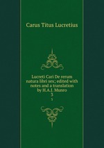 Lucreti Cari De rerum natura libri sex; edited with notes and a translation by H.A.J. Munro. 3