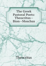The Greek Pastoral Poets: Theocritus--Bion--Moschus