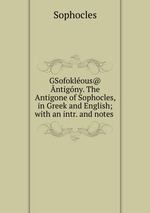 GSofoklous@ ntigny. The Antigone of Sophocles, in Greek and English; with an intr. and notes