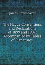 The Hague Conventions and Declarations of 1899 and 1907: Accompanied by Tables of Signatures