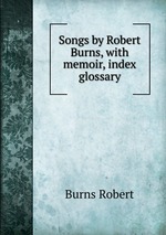 Songs by Robert Burns, with memoir, index & glossary