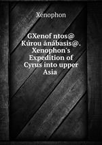 GXenofntos@ Krou nbasis@. Xenophon`s Expedition of Cyrus into upper Asia