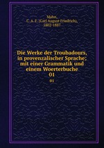 Die Werke der Troubadours, in provenzalischer Sprache; mit einer Grammatik und einem Woerterbuche. 01