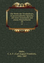 Die Werke der Troubadours, in provenzalischer Sprache; mit einer Grammatik und einem Woerterbuche. 03