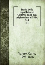 Storia della repubblica di Genova, dalla sua origine sino al 1814;. 3-4
