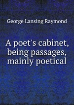 A poet`s cabinet, being passages, mainly poetical