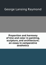 Proportion and harmony of line and color in painting, sculpture, and architecture; an essay in comparative aesthetics