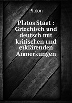 Platos Staat : Griechisch und deutsch mit kritischen und erklrenden Anmerkungen