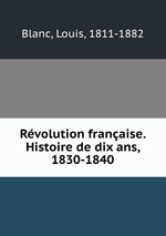 Rvolution franaise. Histoire de dix ans, 1830-1840