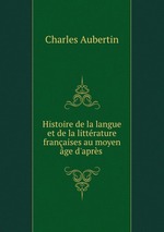 Histoire de la langue et de la littrature franaises au moyen ge d`aprs