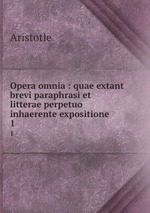 Opera omnia : quae extant brevi paraphrasi et litterae perpetuo inhaerente expositione. 1