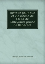 Histoire politique et vie intime de Ch. M. de Talleyrand, prince de Bnvent