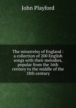 The minstrelsy of England : a collection of 200 English songs with their melodies, popular from the 16th century to the middle of the 18th century