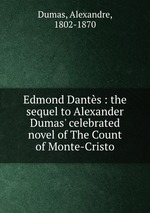 Edmond Dants : the sequel to Alexander Dumas` celebrated novel of The Count of Monte-Cristo