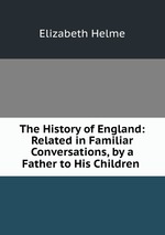 The History of England: Related in Familiar Conversations, by a Father to His Children