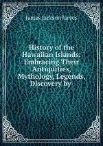 History of the Hawaiian Islands: Embracing Their Antiquities, Mythology, Legends, Discovery by