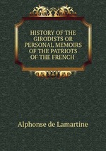 HISTORY OF THE GIRODISTS OR PERSONAL MEMOIRS OF THE PATRIOTS OF THE FRENCH