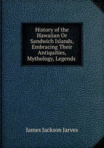 History of the Hawaiian Or Sandwich Islands, Embracing Their Antiquities, Mythology, Legends