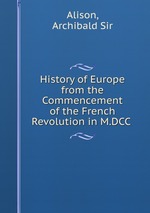 History of Europe from the Commencement of the French Revolution in M.DCC