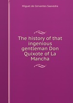 The history of that ingenious gentleman Don Quixote of La Mancha