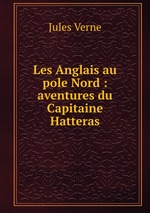 Les Anglais au pole Nord : aventures du Capitaine Hatteras