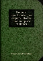 Homeric synchronism, an enquiry into the time and place of Homer
