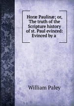 Hor Paulin; or, The truth of the Scripture history of st. Paul evinced: Evinced by a